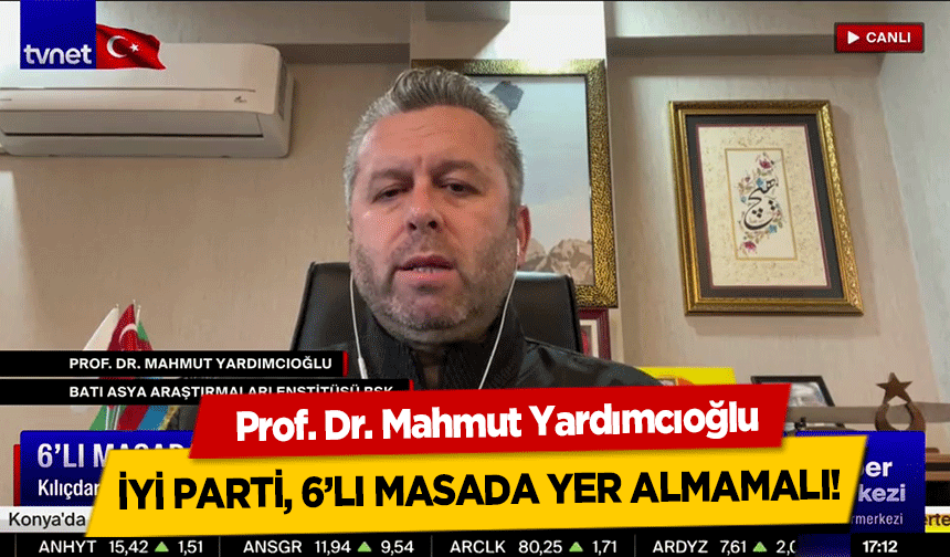Yardımcıoğlu, İyi Parti, 6’lı Masada Yer Almamalı!