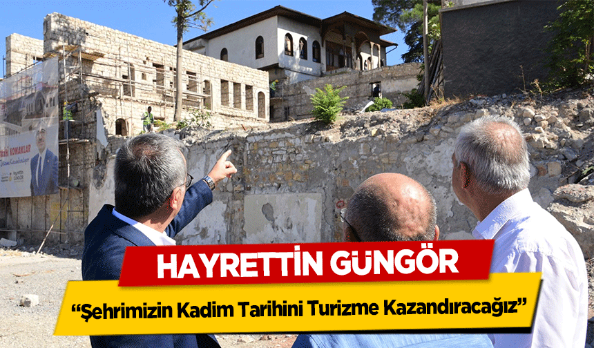 Hayrettin Güngör ‘Şehrimizin Kadim Tarihini Turizme Kazandıracağız’