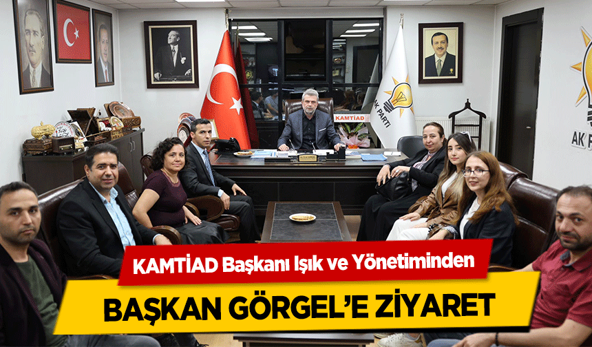 KAMTİAD Başkanı Işık ve Yönetiminden Başkan Görgel’e Ziyaret