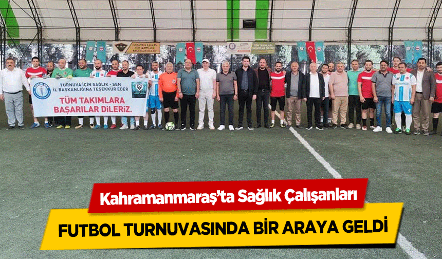 Kahramanmaraş’ta Sağlık Çalışanları futbol turnuvasında bir araya geldi