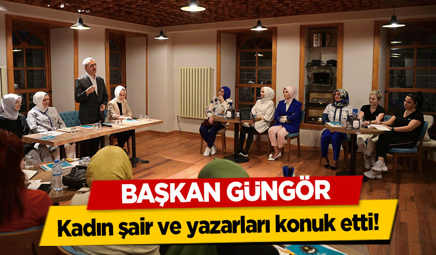 Başkan Güngör kadın şair ve yazarları konuk etti!