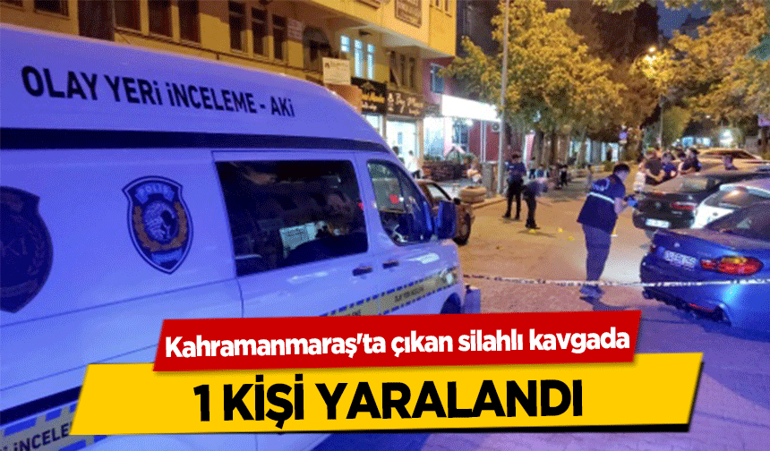 Kahramanmaraş'ta çıkan silahlı kavgada 1 kişi yaralandı