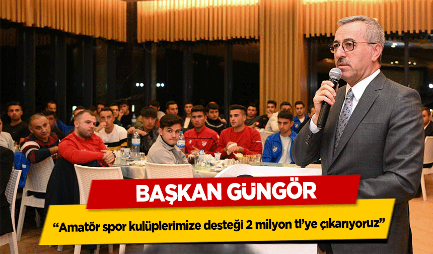 Başkan Güngör, ‘Amatör spor kulüplerimize desteği 2 milyon tl’ye çıkarıyoruz’
