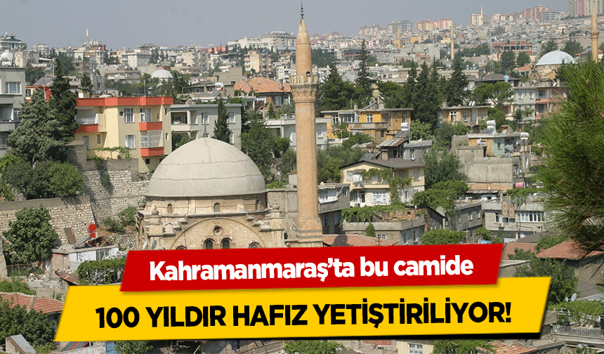 Kahramanmaraş’ta bu camide 100 yıldır hafız yetiştiriliyor!