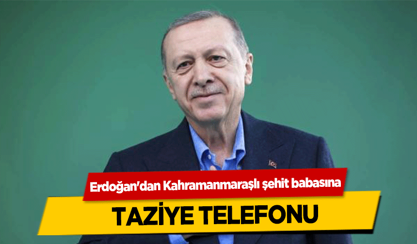 Erdoğan'dan Kahramanmaraşlı şehit babasına taziye telefonu