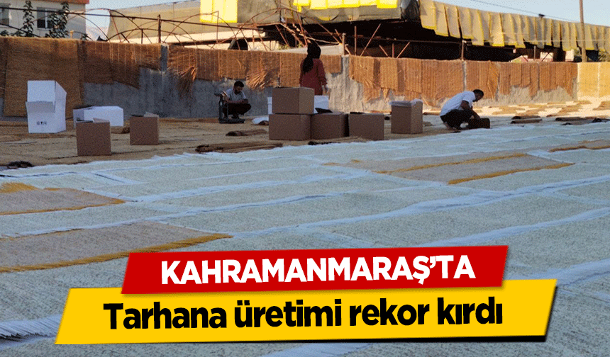 Kahramanmaraş’ta tarhana üretimi rekor kırdı