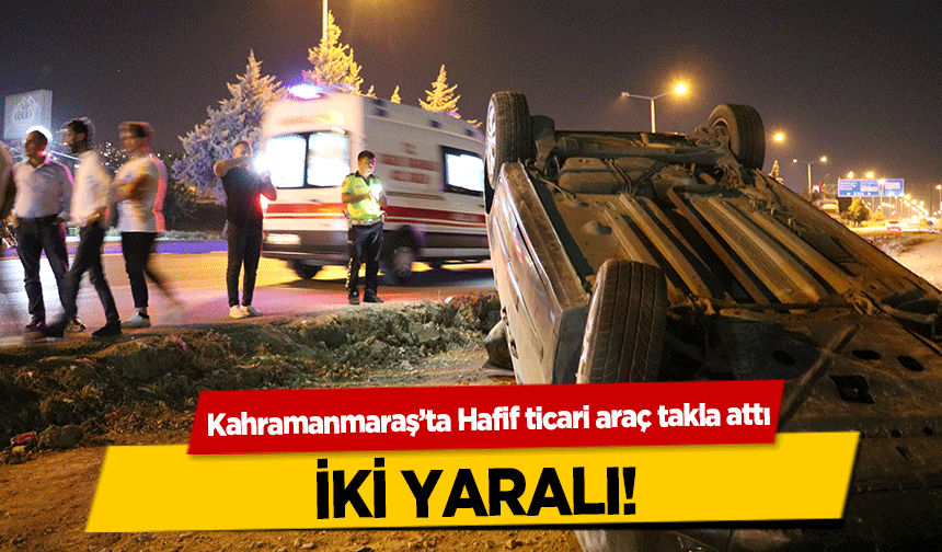 Kahramanmaraş’ta Hafif ticari araç takla attı! 2 yaralı