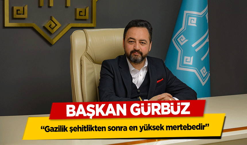 Başkan Gürbüz, ‘Gazilik şehitlikten sonra en yüksek mertebedir’