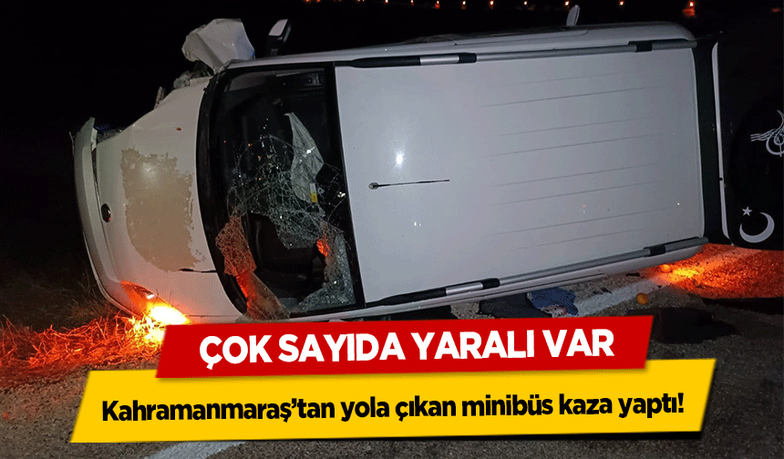 Kahramanmaraş’tan yola çıkan minibüs kaza yaptı! Çok Sayıda Yaralı Var
