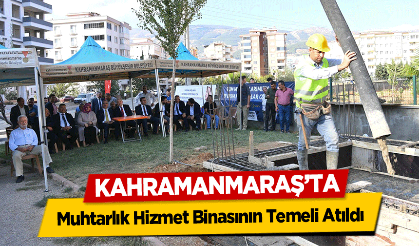 Kahramanmaraş’ta Muhtarlık Hizmet Binasının Temeli Atıldı