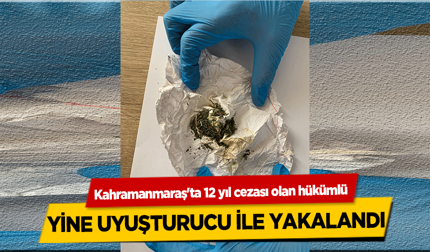 Kahramanmaraş'ta 12 yıl cezası olan hükümlü yine uyuşturucu ile yakalandı