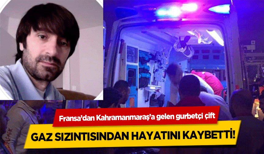 Fransa’dan Kahramanmaraş’a gelen gurbetçi çift gaz sızıntısından hayatını kaybetti!