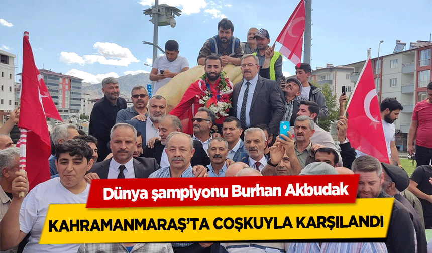 Dünya şampiyonu Burhan Akbudak, Kahramanmaraş’ta Coşkuyla Karşılandı