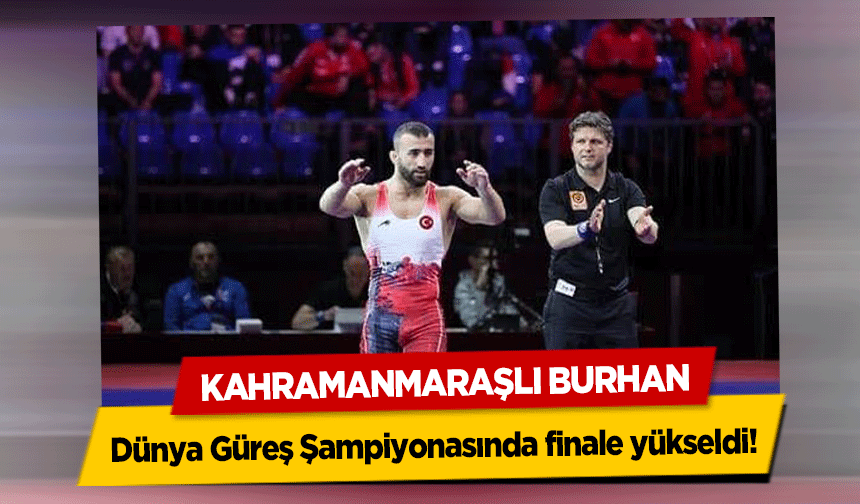 Kahramanmaraşlı Burhan Dünya Güreş Şampiyonasında finale yükseldi!
