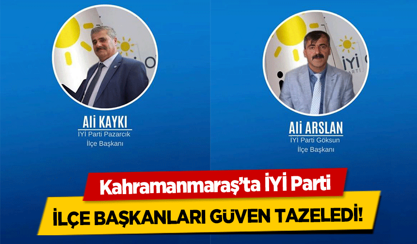 Kahramanmaraş’ta İYİ Parti ilçe başkanları güven tazeledi!