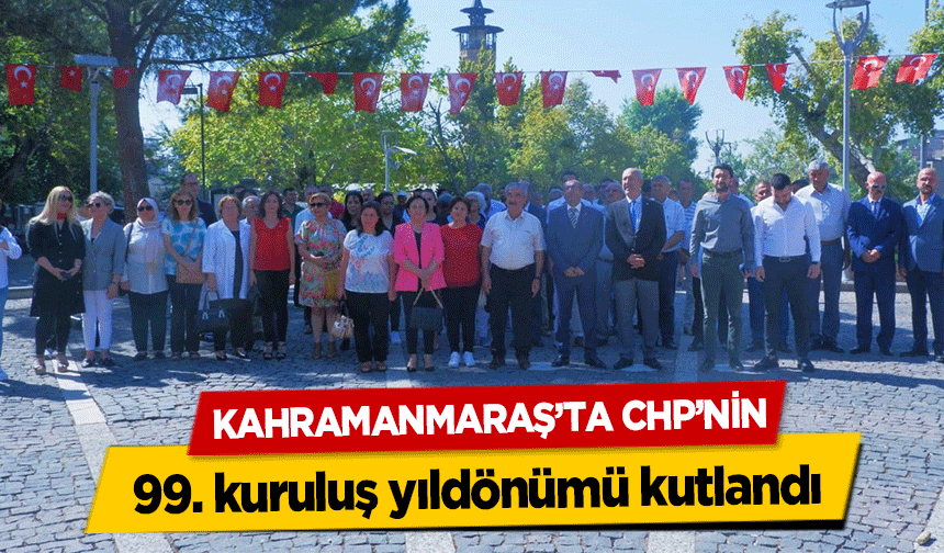 Kahramanmaraş’ta CHP’nin 99. kuruluş yıldönümü kutlandı