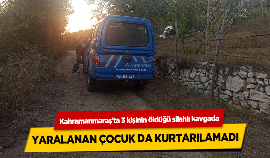 Kahramanmaraş'ta 3 kişinin öldüğü silahlı kavgada yaralanan çocuk da kurtarılamadı