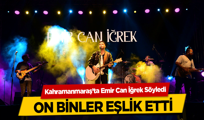 Kahramanmaraş’ta Emir Can İğrek Söyledi, on binler eşlik etti