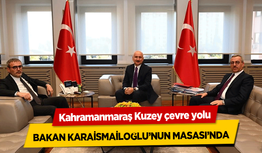 Kahramanmaraş Kuzey çevre yolu Bakan Karaismailoğlu’nun Masası’nda