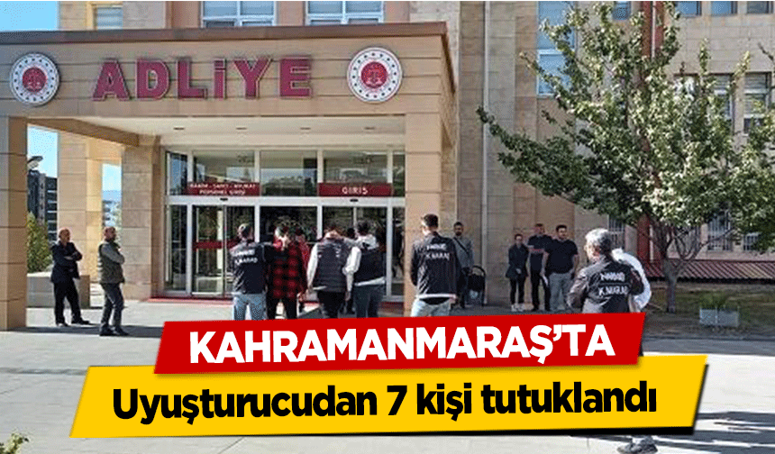 Kahramanmaraş’ta uyuşturucudan 7 kişi tutuklandı