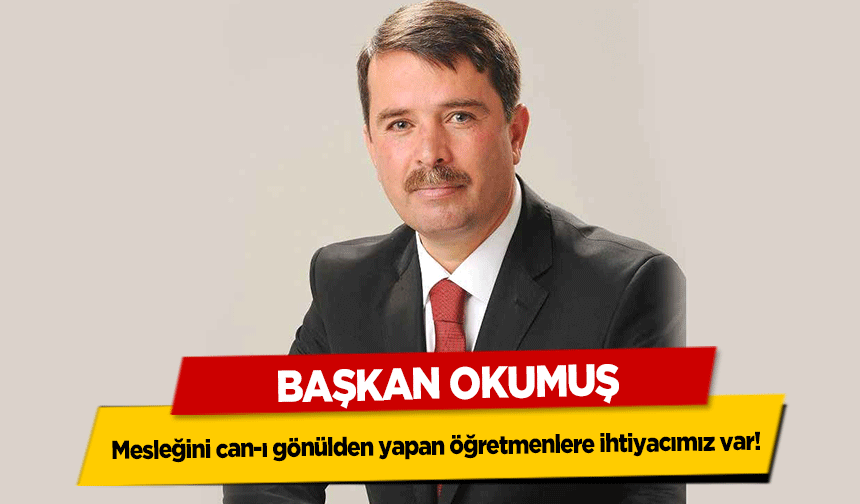Başkan Okumuş, Mesleğini can-ı gönülden yapan öğretmenlere ihtiyacımız var!