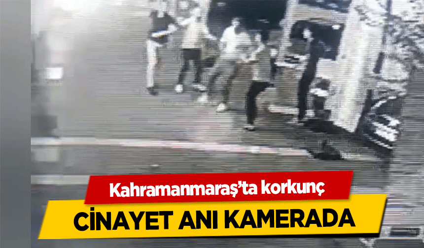 Kahramanmaraş’ta korkunç cinayet anı kamerada