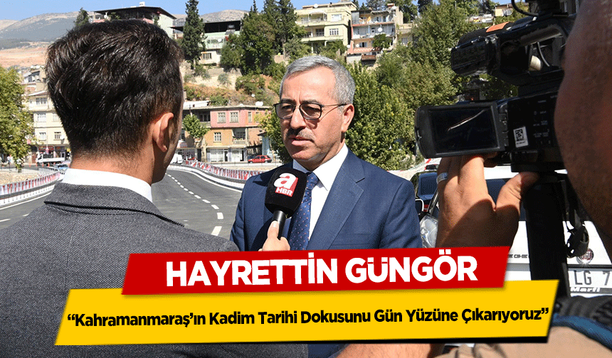  Hayrettin Güngör, ‘Kahramanmaraş’ın Kadim Tarihi Dokusunu Gün Yüzüne Çıkarıyoruz’