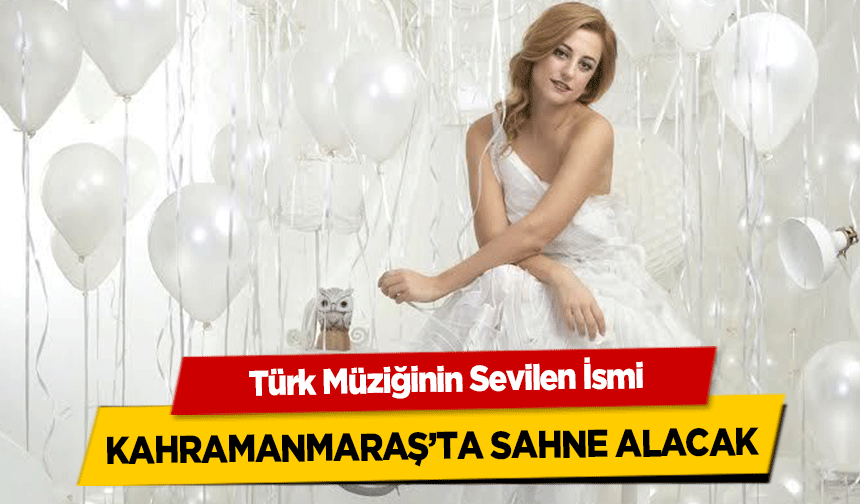 Türk Müziğinin Sevilen İsmi, Kahramanmaraş’ta sahne alacak