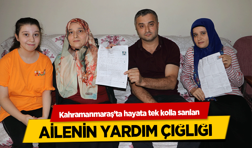Kahramanmaraş’ta hayata tek kolla sarılan ailenin yardım çığlığı