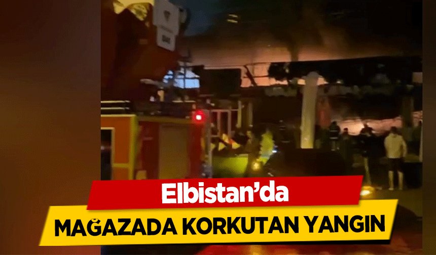 Elbistan’da mağazada korkutan yangın